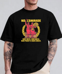 No Comrade. Our Neck. Our Back. Our Pussy & Our Crack Sweatshirt , Hoodie , T-shirt , Long Sleeve T-shirt