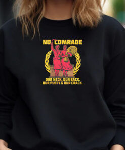 No Comrade. Our Neck. Our Back. Our Pussy & Our Crack Sweatshirt , Hoodie , T-shirt , Long Sleeve T-shirt1