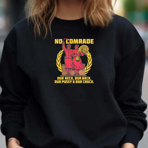 No Comrade. Our Neck. Our Back. Our Pussy & Our Crack Sweatshirt , Hoodie , T-shirt , Long Sleeve T-shirt1