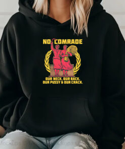 No Comrade. Our Neck. Our Back. Our Pussy & Our Crack Sweatshirt , Hoodie , T-shirt , Long Sleeve T-shirt2