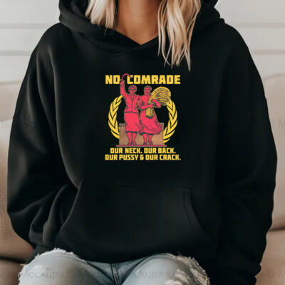 No Comrade. Our Neck. Our Back. Our Pussy & Our Crack Sweatshirt , Hoodie , T-shirt , Long Sleeve T-shirt2