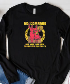 No Comrade. Our Neck. Our Back. Our Pussy & Our Crack Sweatshirt , Hoodie , T-shirt , Long Sleeve T-shirt3