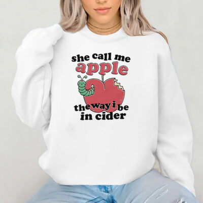 She Call Me Apple The Way I Be In Ciderv Sweatshirt , Hoodie , T-shirt , Long Sleeve T-shirt