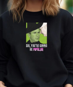 Sir, You're Gonna Be Popular Sweatshirt , Hoodie , T-shirt , Long Sleeve T-shirt1