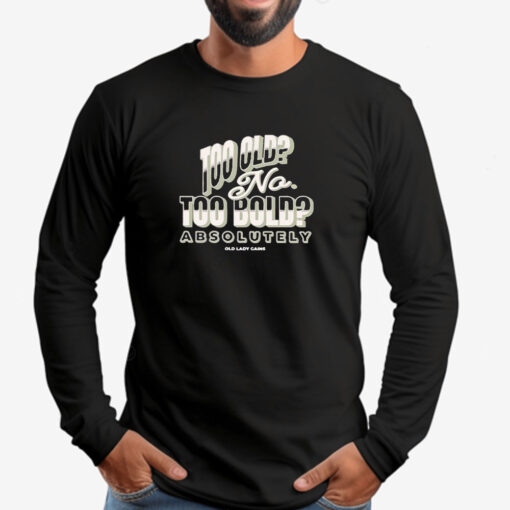 Too Old No Too Bold Absolutely Old Lady Gains Sweatshirt , T-shirt , Hoodie , Long Sleeve T-shirt2