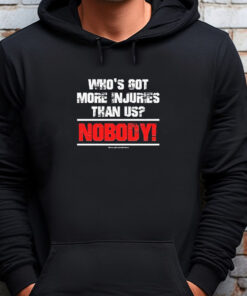 Who’s Got More Injuries Than Us Nobody Sweatshirt , T-shirt , Hoodie , Long Sleeve T-shirt