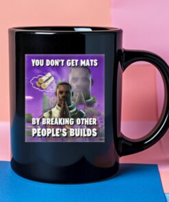 You Don't Get Mats By Breaking Other People's Builds Mug 2024