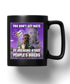 You Don't Get Mats By Breaking Other People's Builds Mug 20242