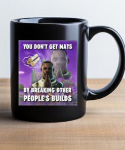 You Don't Get Mats By Breaking Other People's Builds Mug 20243