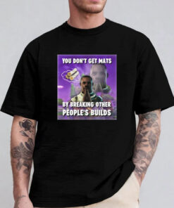 You Don't Get Mats By Breaking Other People's Builds T-Shirt 20243