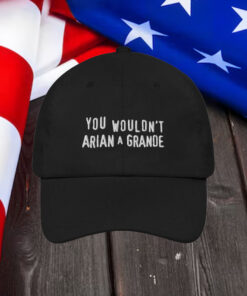 You Wouldn't Arian A Grande Hat.