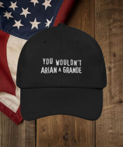 You Wouldn't Arian A Grande Hat.1