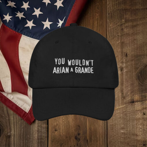 You Wouldn't Arian A Grande Hat.1