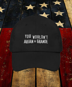 You Wouldn't Arian A Grande Hat.2