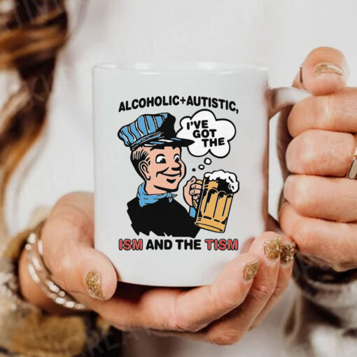 Alcoholic + Autistic I've Got The ISM And The TISM Mug Coffee