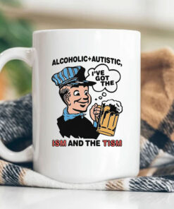 Alcoholic + Autistic I've Got The ISM And The TISM Mug Coffee