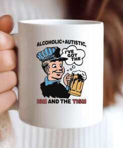 Alcoholic + Autistic I've Got The ISM And The TISM Mug Coffee