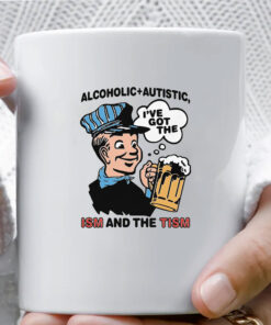 Alcoholic + Autistic I've Got The ISM And The TISM Mug Coffee