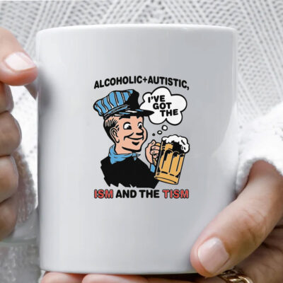 Alcoholic + Autistic I've Got The ISM And The TISM Mug Coffee