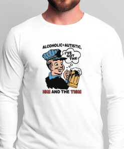 Alcoholic + Autistic I've Got The ISM And The TISM T-Shirts