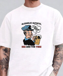 Alcoholic + Autistic I've Got The ISM And The TISM T-Shirts