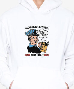 Alcoholic + Autistic I've Got The ISM And The TISM T-Shirts