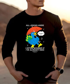 All Joking Aside I Often Wonder If I've Already Died T-Shirt 20242