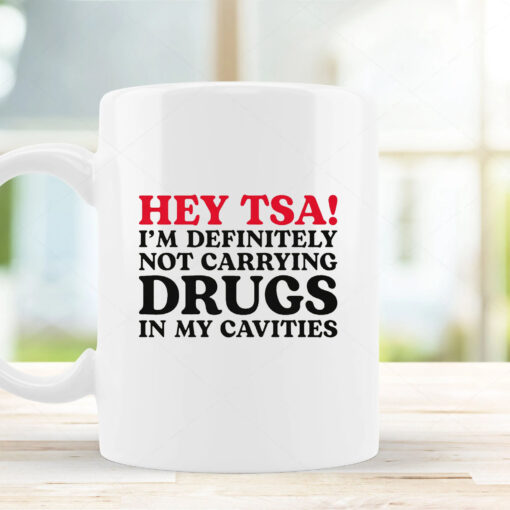 HEY TSA! I'M DEFINITELY NOT CARRYING DRUGS IN MY CAVITIES Mug