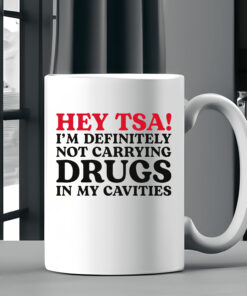 HEY TSA! I'M DEFINITELY NOT CARRYING DRUGS IN MY CAVITIESHEY TSA! I'M DEFINITELY NOT CARRYING DRUGS IN MY CAVITIES Mug2 Mug2