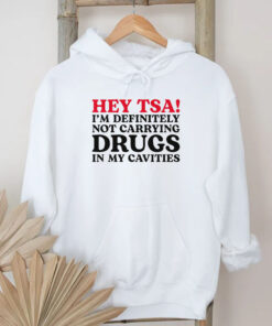 HEY TSA! I'M DEFINITELY NOT CARRYING DRUGS IN MY CAVITIES T-Shirt