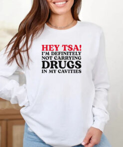 HEY TSA! I'M DEFINITELY NOT CARRYING DRUGS IN MY CAVITIES T-Shirt3