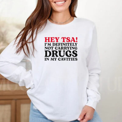 HEY TSA! I'M DEFINITELY NOT CARRYING DRUGS IN MY CAVITIES T-Shirt3