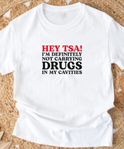 HEY TSA! I'M DEFINITELY NOT CARRYING DRUGS IN MY CAVITIES T-Shirt4