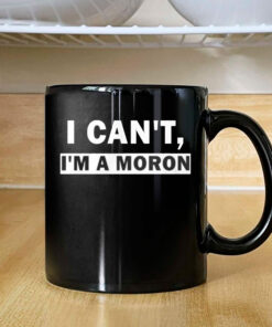 I Can’t I’m A Moron Mug Coffee