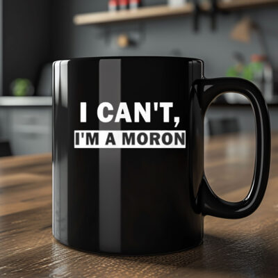 I Can’t I’m A Moron Mug Coffee