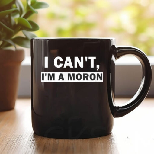 I Can’t I’m A Moron Mug Coffee