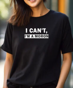 I Can’t I’m A Moron T-Shirts