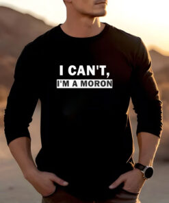 I Can’t I’m A Moron T-Shirts