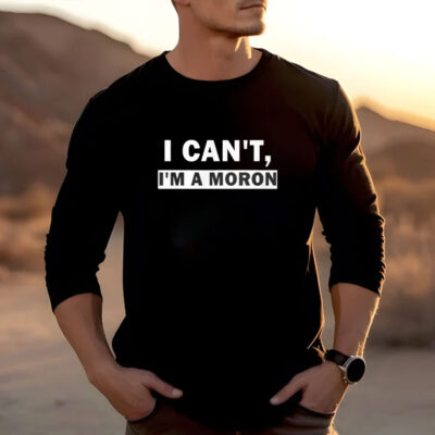 I Can’t I’m A Moron T-Shirts