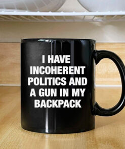 I Have Incoherent Politics And A Gun In My Backpack Mug