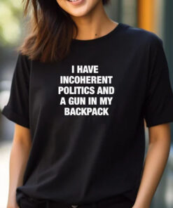 I Have Incoherent Politics And A Gun In My Backpack T-Shirt