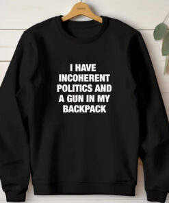 I Have Incoherent Politics And A Gun In My Backpack T-Shirt1