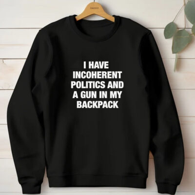 I Have Incoherent Politics And A Gun In My Backpack T-Shirt1