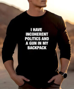 I Have Incoherent Politics And A Gun In My Backpack T-Shirt2