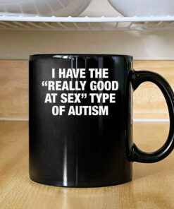 I Have The Really Good At Sex Type Of Autism Mug 2024