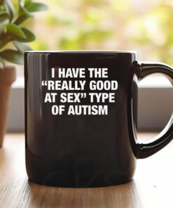 I Have The Really Good At Sex Type Of Autism Mug 20241