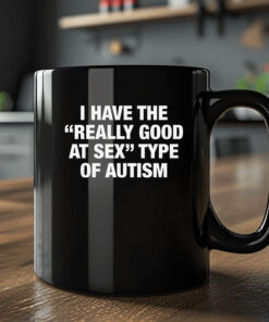 I Have The Really Good At Sex Type Of Autism Mug 20242