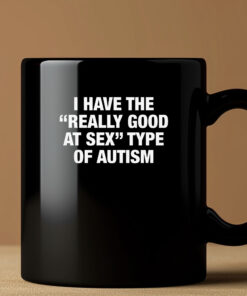 I Have The Really Good At Sex Type Of Autism Mug 20243