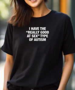 I Have The Really Good At Sex Type Of Autism T-Shirt 2024