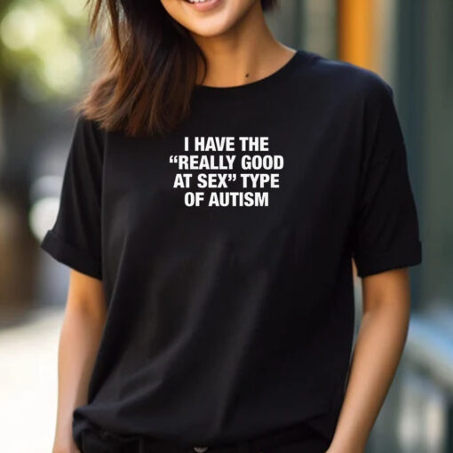 I Have The Really Good At Sex Type Of Autism T-Shirt 2024